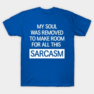 My soul was removed to make room for all this sarcasm T-Shirt